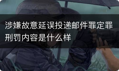 涉嫌故意延误投递邮件罪定罪刑罚内容是什么样