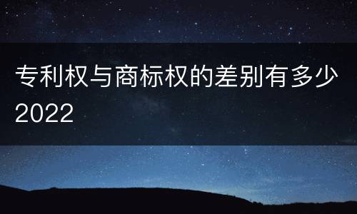 专利权与商标权的差别有多少2022