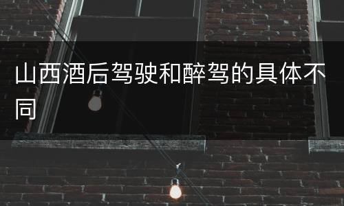 山西酒后驾驶和醉驾的具体不同