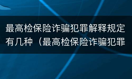 最高检保险诈骗犯罪解释规定有几种（最高检保险诈骗犯罪解释规定有几种类型）