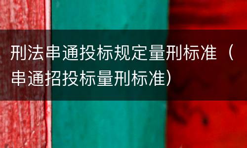 刑法串通投标规定量刑标准（串通招投标量刑标准）