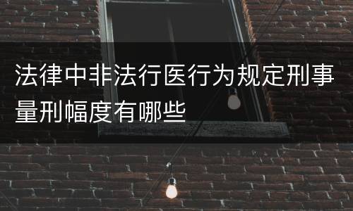 法律中非法行医行为规定刑事量刑幅度有哪些