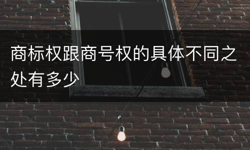 商标权跟商号权的具体不同之处有多少