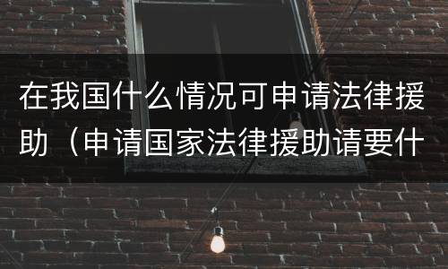 在我国什么情况可申请法律援助（申请国家法律援助请要什么条件）