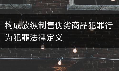 构成放纵制售伪劣商品犯罪行为犯罪法律定义