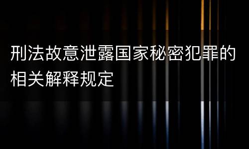 刑法故意泄露国家秘密犯罪的相关解释规定