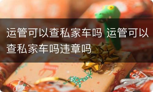 运管可以查私家车吗 运管可以查私家车吗违章吗
