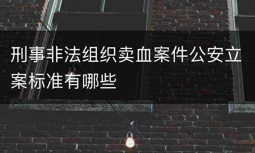刑事非法组织卖血案件公安立案标准有哪些