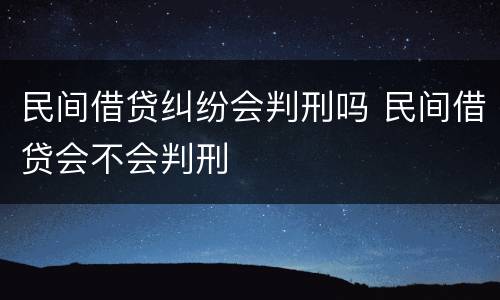 民间借贷纠纷会判刑吗 民间借贷会不会判刑