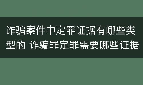 诈骗案件中定罪证据有哪些类型的 诈骗罪定罪需要哪些证据