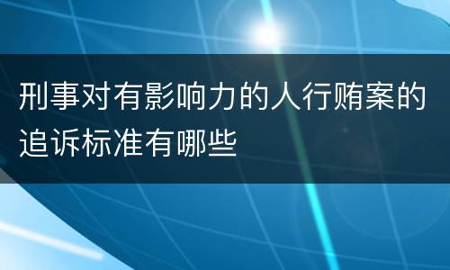 刑事对有影响力的人行贿案的追诉标准有哪些