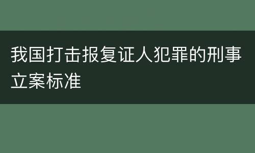 我国打击报复证人犯罪的刑事立案标准