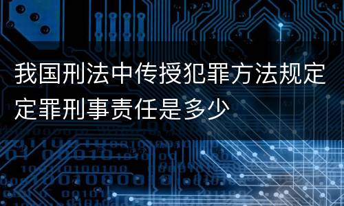 我国刑法中传授犯罪方法规定定罪刑事责任是多少