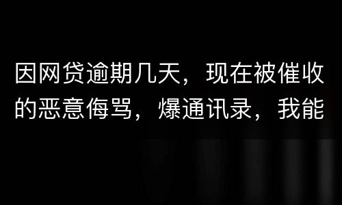 因网贷逾期几天，现在被催收的恶意侮骂，爆通讯录，我能起诉不