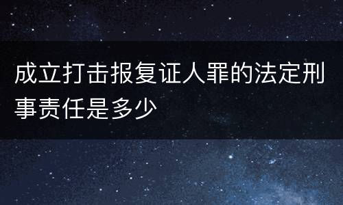 成立打击报复证人罪的法定刑事责任是多少