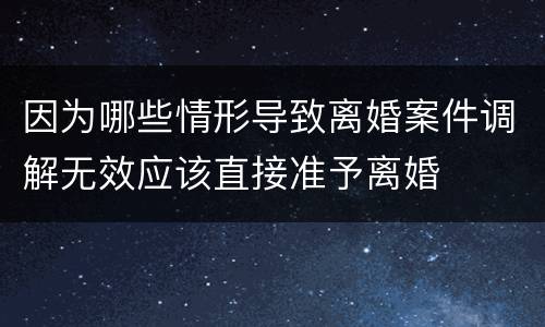 因为哪些情形导致离婚案件调解无效应该直接准予离婚
