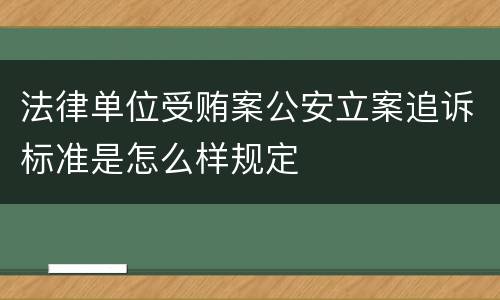 法律单位受贿案公安立案追诉标准是怎么样规定