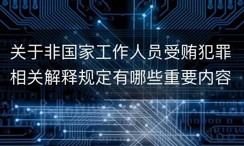 关于非国家工作人员受贿犯罪相关解释规定有哪些重要内容