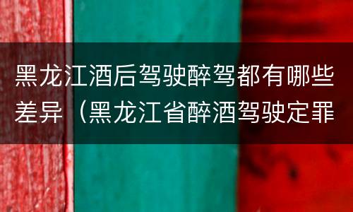 黑龙江酒后驾驶醉驾都有哪些差异（黑龙江省醉酒驾驶定罪量刑标准）