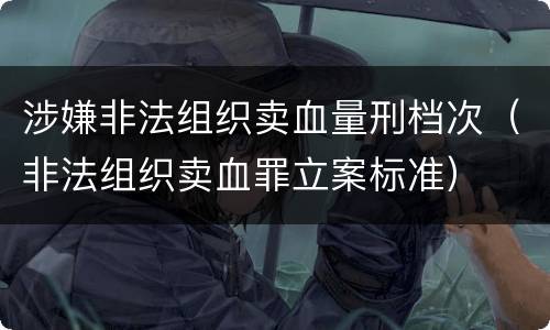 涉嫌非法组织卖血量刑档次（非法组织卖血罪立案标准）