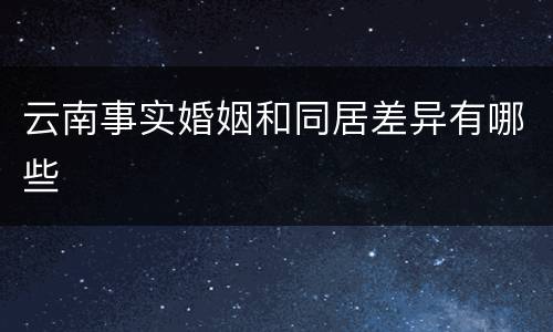 云南事实婚姻和同居差异有哪些