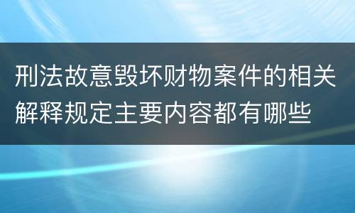 刑法故意毁坏财物案件的相关解释规定主要内容都有哪些