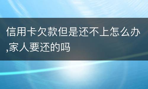 信用卡欠款但是还不上怎么办,家人要还的吗