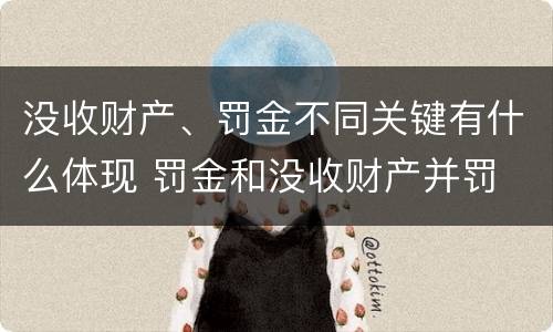 没收财产、罚金不同关键有什么体现 罚金和没收财产并罚