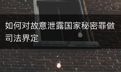 如何对故意泄露国家秘密罪做司法界定