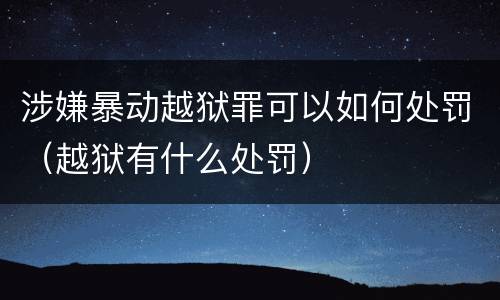 涉嫌暴动越狱罪可以如何处罚（越狱有什么处罚）