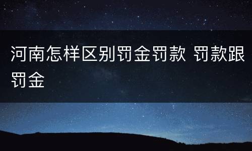 河南怎样区别罚金罚款 罚款跟罚金