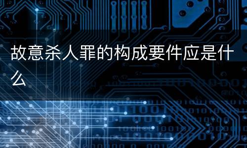 故意杀人罪的构成要件应是什么