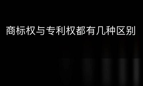商标权与专利权都有几种区别
