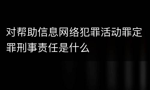 对帮助信息网络犯罪活动罪定罪刑事责任是什么