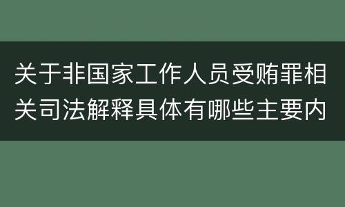 关于非国家工作人员受贿罪相关司法解释具体有哪些主要内容