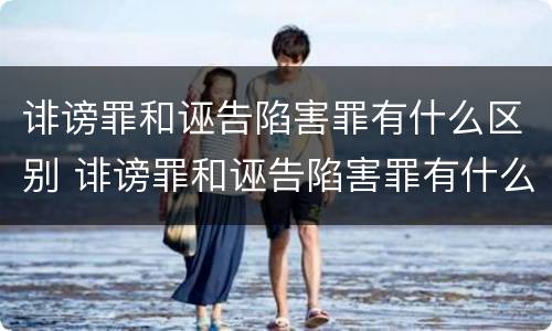 诽谤罪和诬告陷害罪有什么区别 诽谤罪和诬告陷害罪有什么区别呢