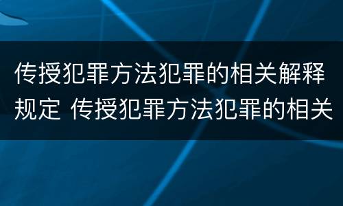 传授犯罪方法犯罪的相关解释规定 传授犯罪方法犯罪的相关解释规定是什么