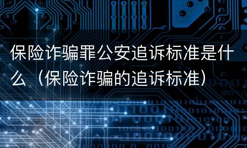 保险诈骗罪公安追诉标准是什么（保险诈骗的追诉标准）