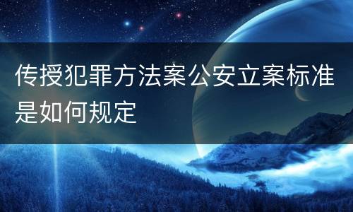 传授犯罪方法案公安立案标准是如何规定