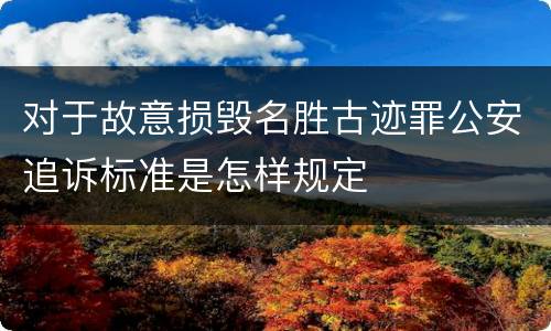 对于故意损毁名胜古迹罪公安追诉标准是怎样规定