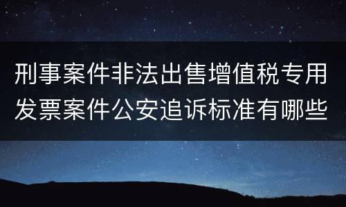 刑事案件非法出售增值税专用发票案件公安追诉标准有哪些规定