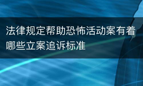 法律规定帮助恐怖活动案有着哪些立案追诉标准