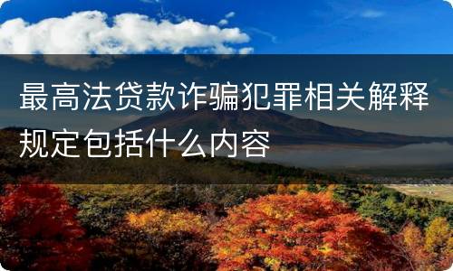 最高法贷款诈骗犯罪相关解释规定包括什么内容