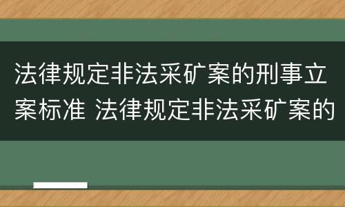 法律规定非法采矿案的刑事立案标准 法律规定非法采矿案的刑事立案标准是多少