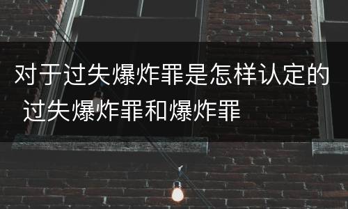 对于过失爆炸罪是怎样认定的 过失爆炸罪和爆炸罪