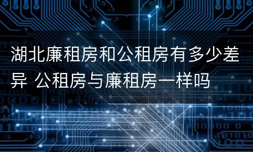 湖北廉租房和公租房有多少差异 公租房与廉租房一样吗