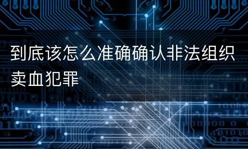 到底该怎么准确确认非法组织卖血犯罪