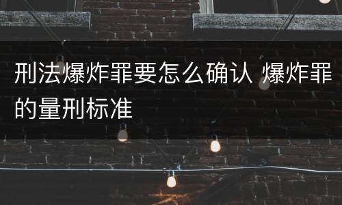 刑法爆炸罪要怎么确认 爆炸罪的量刑标准