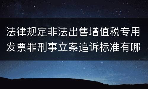 法律规定非法出售增值税专用发票罪刑事立案追诉标准有哪些