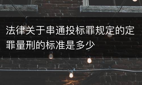 法律关于串通投标罪规定的定罪量刑的标准是多少